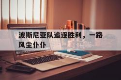 开云体育下载-关于波斯尼亚队追逐胜利，一路风尘仆仆的信息