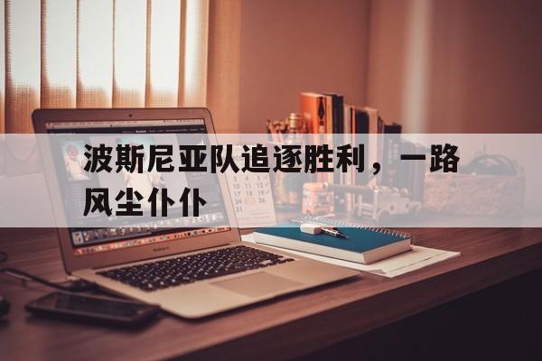 关于波斯尼亚队追逐胜利,一路风尘仆仆的信息 关于波斯尼亚队追逐胜利,一路风尘仆仆的信息
